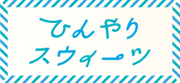 ひんやりスウィーツ